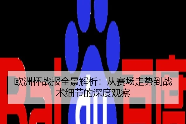 欧洲杯战报全景解析：从赛场走势到战术细节的深度观察